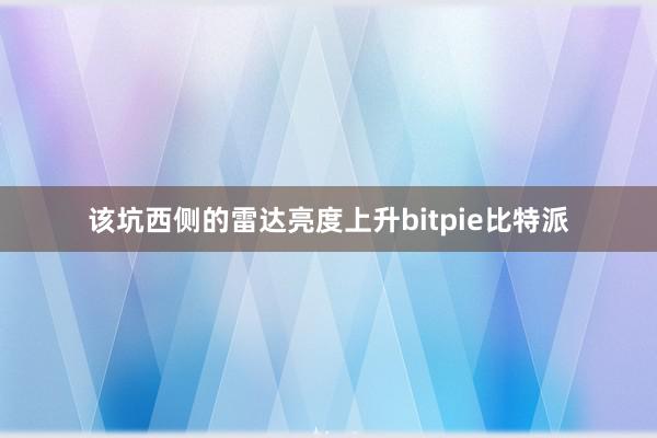 该坑西侧的雷达亮度上升bitpie比特派