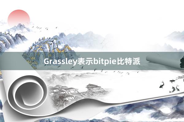 Grassley表示bitpie比特派