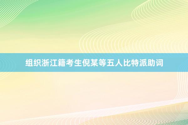 组织浙江籍考生倪某等五人比特派助词