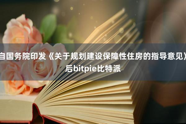 自国务院印发《关于规划建设保障性住房的指导意见》后bitpie比特派