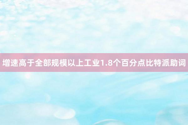 增速高于全部规模以上工业1.8个百分点比特派助词