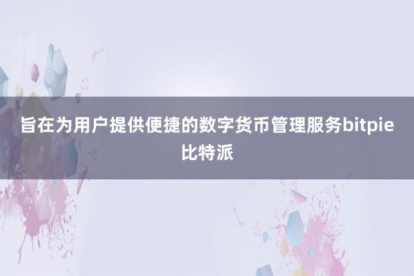 旨在为用户提供便捷的数字货币管理服务bitpie比特派