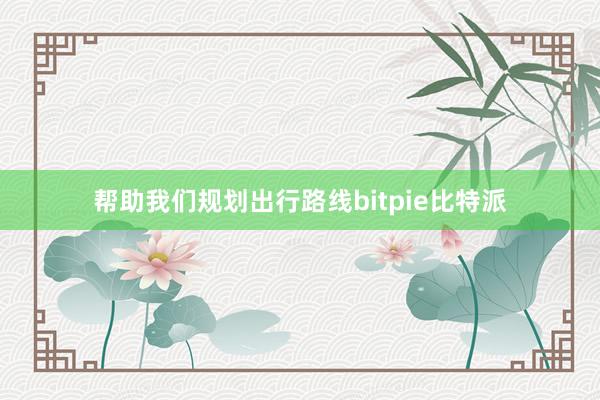 帮助我们规划出行路线bitpie比特派