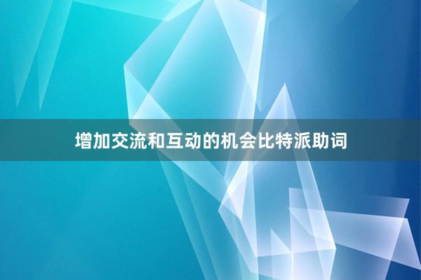 增加交流和互动的机会比特派助词