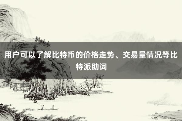 用户可以了解比特币的价格走势、交易量情况等比特派助词