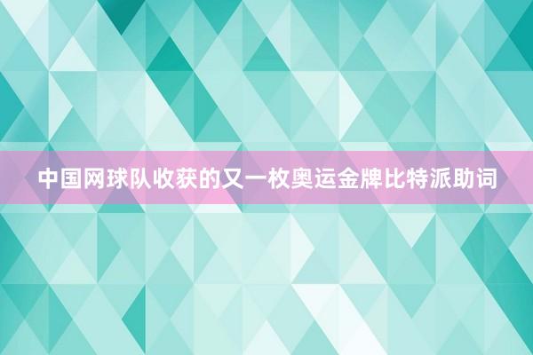 中国网球队收获的又一枚奥运金牌比特派助词