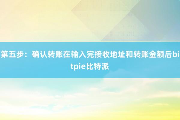 第五步：确认转账在输入完接收地址和转账金额后bitpie比特派