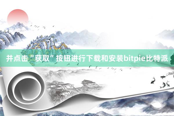 并点击“获取”按钮进行下载和安装bitpie比特派