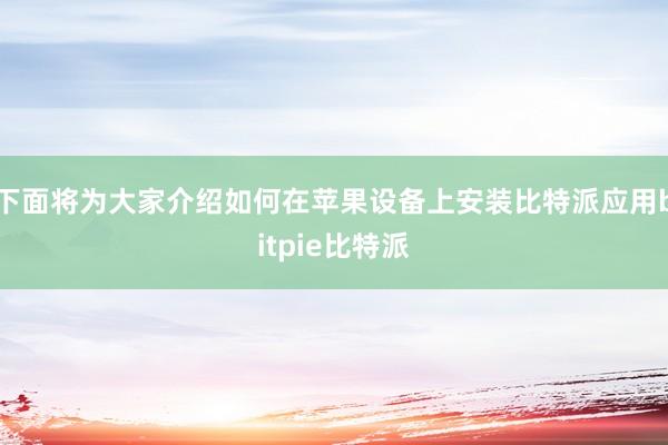 下面将为大家介绍如何在苹果设备上安装比特派应用bitpie比特派