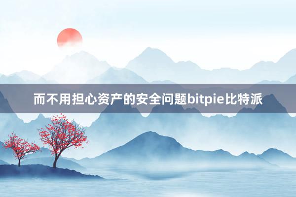 而不用担心资产的安全问题bitpie比特派