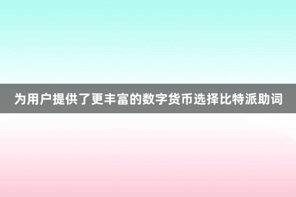 为用户提供了更丰富的数字货币选择比特派助词