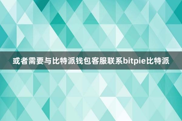 或者需要与比特派钱包客服联系bitpie比特派