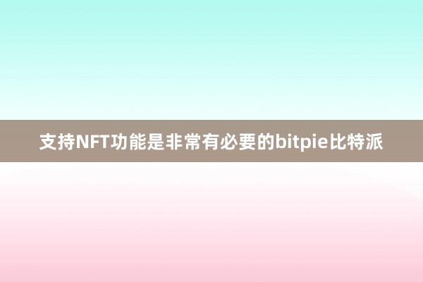 支持NFT功能是非常有必要的bitpie比特派