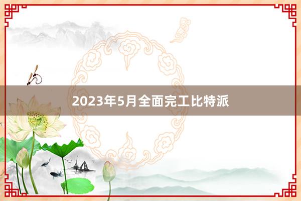 2023年5月全面完工比特派