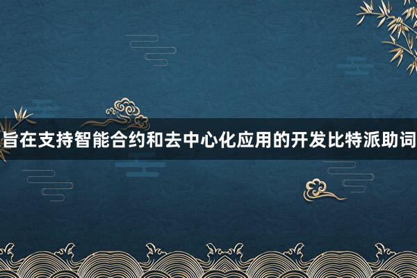 旨在支持智能合约和去中心化应用的开发比特派助词