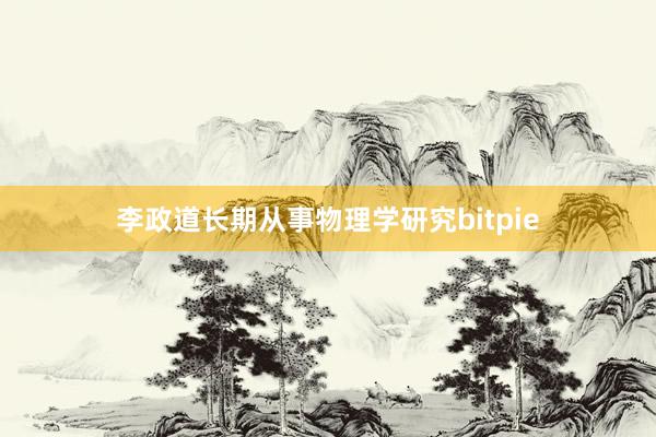 李政道长期从事物理学研究bitpie