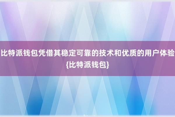 比特派钱包凭借其稳定可靠的技术和优质的用户体验{比特派钱包}