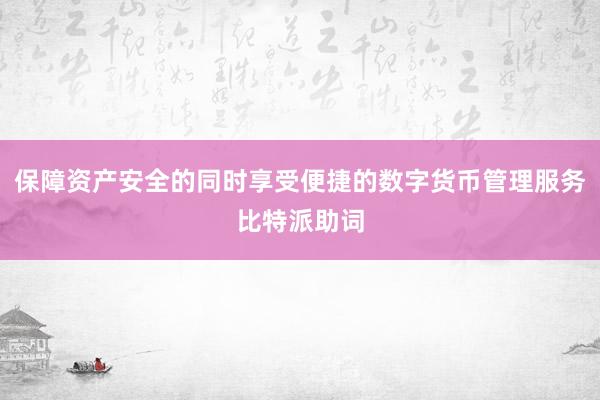 保障资产安全的同时享受便捷的数字货币管理服务比特派助词