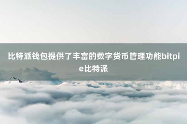 比特派钱包提供了丰富的数字货币管理功能bitpie比特派