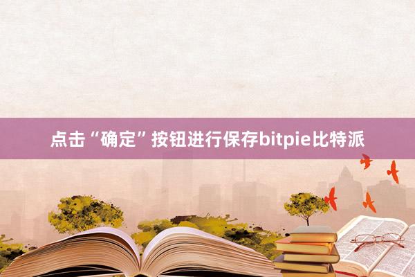 点击“确定”按钮进行保存bitpie比特派