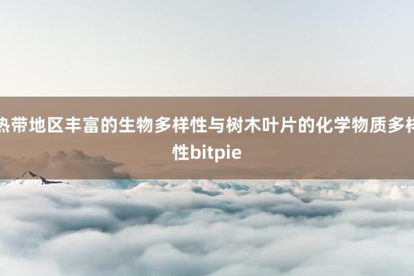 热带地区丰富的生物多样性与树木叶片的化学物质多样性bitpie