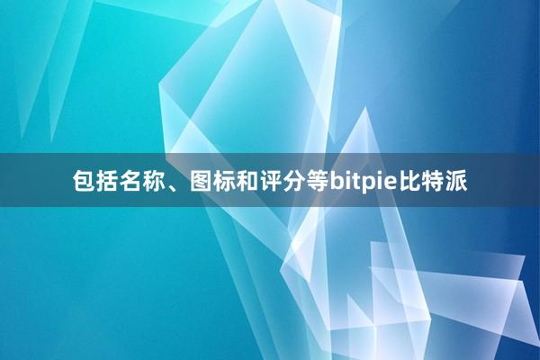 包括名称、图标和评分等bitpie比特派