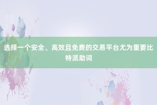 选择一个安全、高效且免费的交易平台尤为重要比特派助词