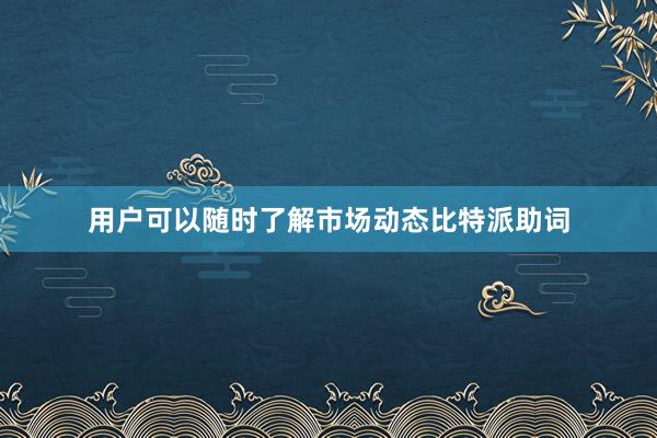 用户可以随时了解市场动态比特派助词