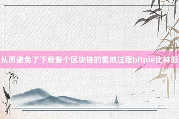 从而避免了下载整个区块链的繁琐过程bitpie比特派