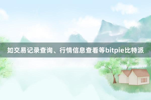 如交易记录查询、行情信息查看等bitpie比特派