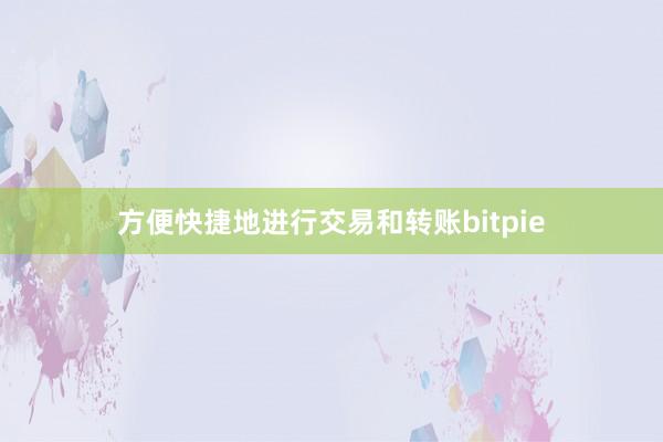 方便快捷地进行交易和转账bitpie