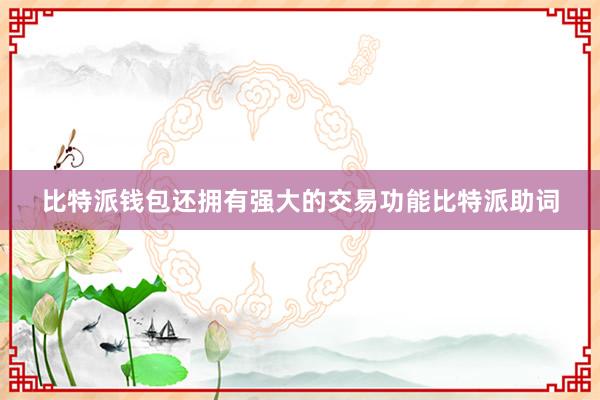 比特派钱包还拥有强大的交易功能比特派助词