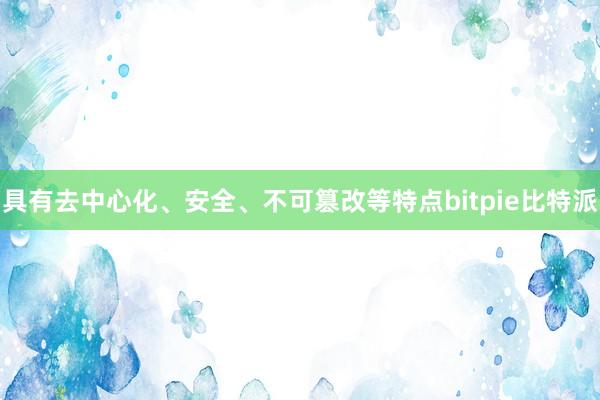 具有去中心化、安全、不可篡改等特点bitpie比特派