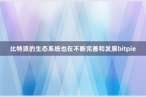 比特派的生态系统也在不断完善和发展bitpie