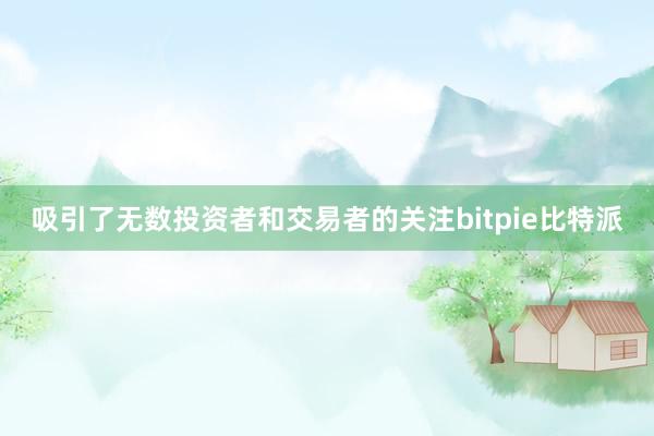 吸引了无数投资者和交易者的关注bitpie比特派