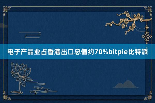 电子产品业占香港出口总值约70%bitpie比特派