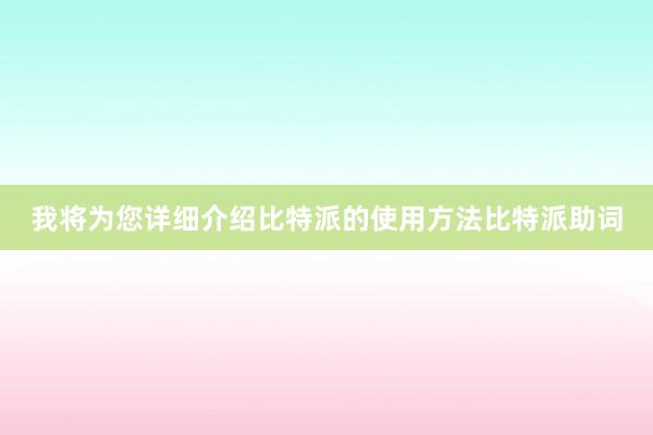 我将为您详细介绍比特派的使用方法比特派助词