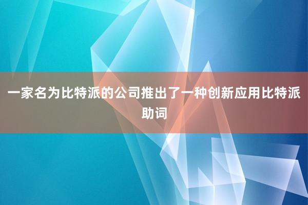 一家名为比特派的公司推出了一种创新应用比特派助词