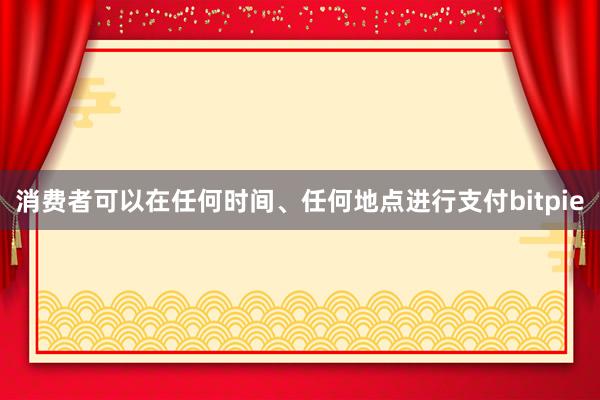 消费者可以在任何时间、任何地点进行支付bitpie