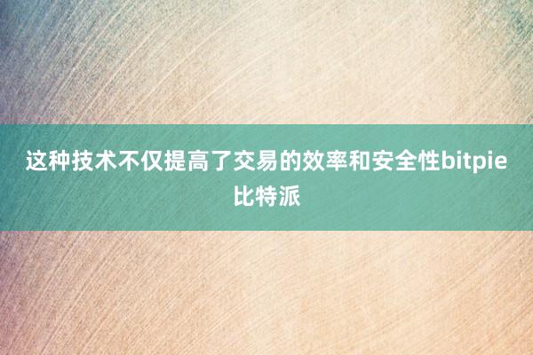 这种技术不仅提高了交易的效率和安全性bitpie比特派