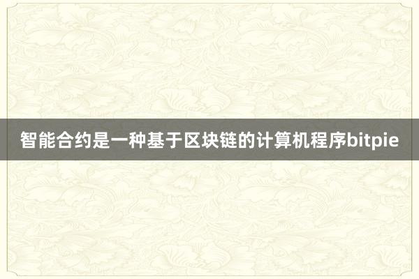 智能合约是一种基于区块链的计算机程序bitpie