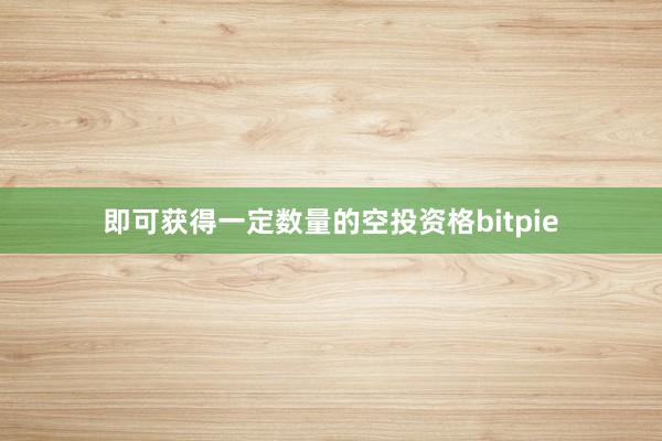 即可获得一定数量的空投资格bitpie