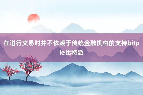 在进行交易时并不依赖于传统金融机构的支持bitpie比特派