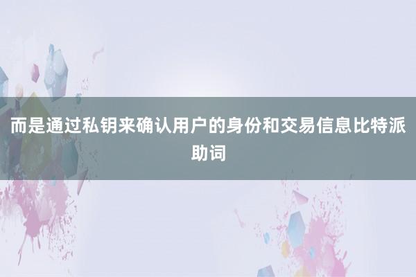 而是通过私钥来确认用户的身份和交易信息比特派助词