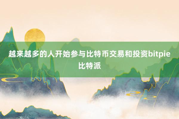 越来越多的人开始参与比特币交易和投资bitpie比特派