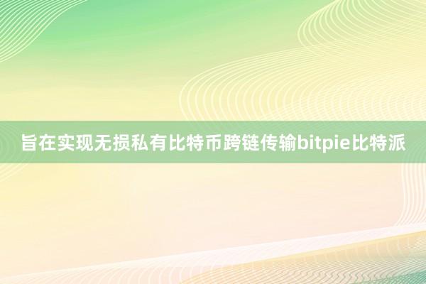 旨在实现无损私有比特币跨链传输bitpie比特派