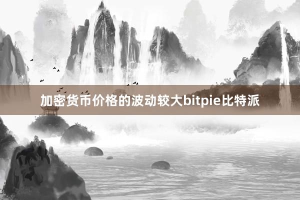 加密货币价格的波动较大bitpie比特派