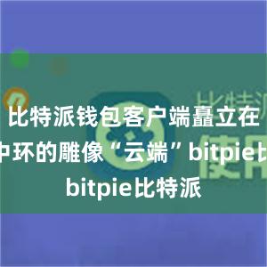 比特派钱包客户端矗立在香港中环的雕像“云端”bitpie比特派