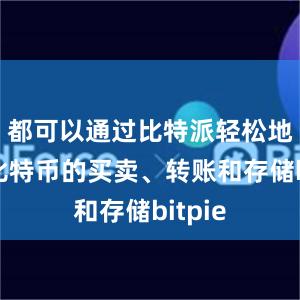 都可以通过比特派轻松地进行比特币的买卖、转账和存储bitpie