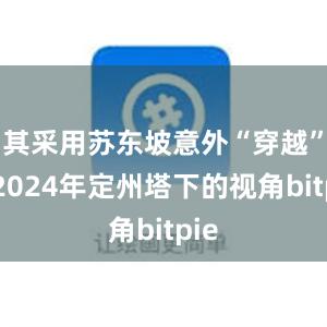 其采用苏东坡意外“穿越”到2024年定州塔下的视角bitpie